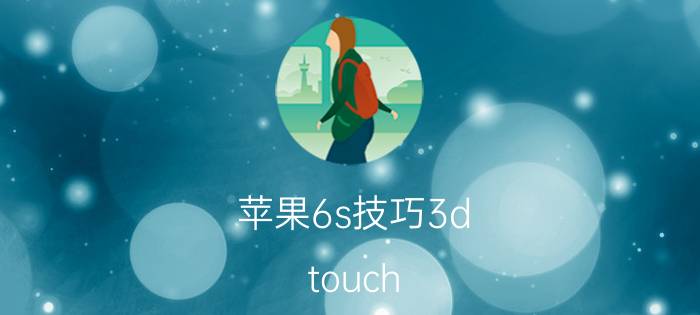 苹果6s技巧3d touch 怎么用 苹果6s3dtouch怎么设置？